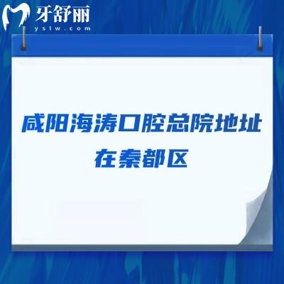 咸阳海涛口腔总院地址在秦都区，交通便利/医生技术好/收费合理