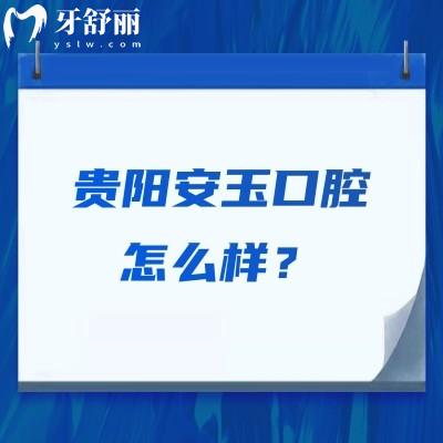 贵阳安玉口腔怎么样？技术好、服务好，性价比也不错呢
