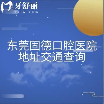 东莞固德口腔医院地址交通查询，另外分享价目表及营业时间