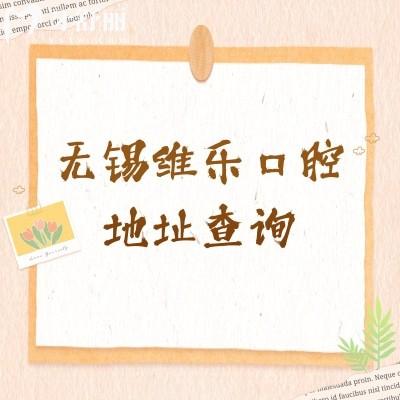无锡维乐口腔地址查询，滨湖/梁溪/锡山/新吴/惠山区都有门店性价比高