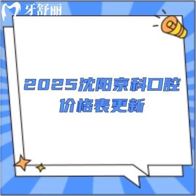 2025沈阳京科口腔价格表更新，活动义齿2000+种植牙5000+牙齿矫正7000+