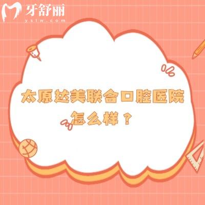 太原达美联合口腔医院怎么样？资质正规/医生技术好/分享口碑哦！