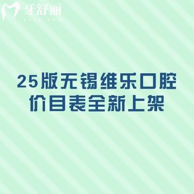 25版无锡维乐口腔价目表全新上架，种牙2500+矫正8000+补牙80+多门店同价