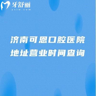 济南可恩口腔医院地址营业时间查询，多家门店早8：30营业|医院简介奉上