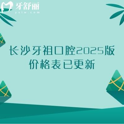 长沙牙祖口腔2025版价格表已更新，种植牙1980起矫正6000起补牙180起等