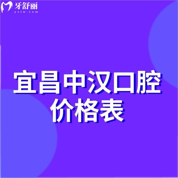 宜昌中汉口腔价格表2025:种植牙矫正拔牙镶牙收费透明且3家连锁均正规