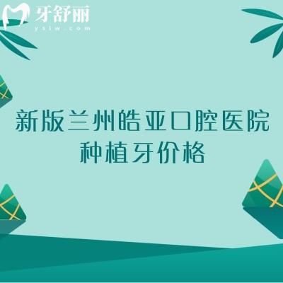 新版兰州皓亚口腔医院种植牙价格，国产1680+登腾2568+半口1.8w起等