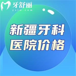 2025新疆牙科医院价格表查询!种牙2k+矫正6k+附新疆十大口腔医院排名榜