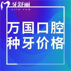 全新万国口腔种牙价格表大全:佛山/江门/梅州/肇庆等牙科收费标准一览