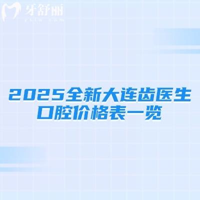 2025全新大连齿医生口腔价格表一览，种牙2380+矫正6800+补牙380+等