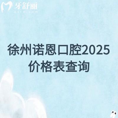 徐州诺恩口腔2025价格表查询，种牙/矫正/补牙/补牙/根管价格都优惠