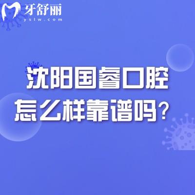 沈阳国睿口腔怎么样靠谱吗？从特色项目/医生介绍/地址/口碑等多方面分享