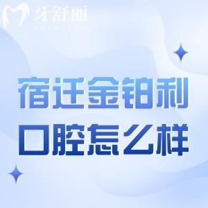 宿迁金铂利口腔医院怎么样?查询地址路线/价格表后发现是正规口碑好牙科