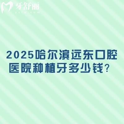 2025哈尔滨远东口腔医院种植牙多少钱？仕诺康1970+登腾1980+皓圣2970+ITI6790+