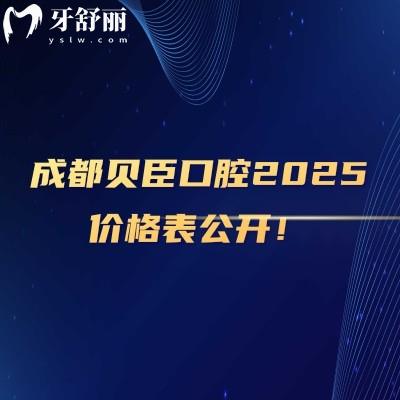 成都贝臣口腔2025价格表公开！详细25年种植牙/全瓷牙/牙齿矫正/拔牙等价格