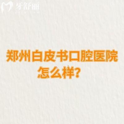 郑州白皮书口腔医院怎么样？从简介、医生介绍、价目表等方面分享