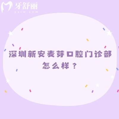 深圳新安麦芽口腔门诊部怎么样？正规医院擅长种牙和矫正