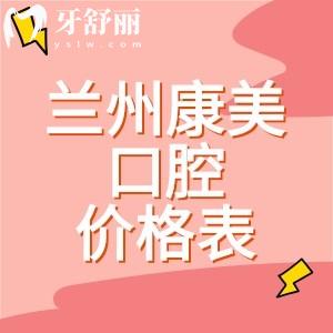兰州康美口腔医院价格表分享：种植牙2875、补牙195、拔牙223元起