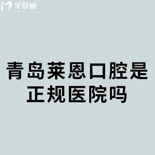 青岛莱恩口腔是正规医院吗?正规靠谱且医生技术好/价格亲民受欢迎