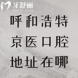 呼和浩特京医口腔地址在哪？赛罕区大学东路桥靠西街|公交31路36路78路等皆可达