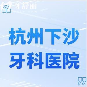 杭州下沙哪家牙科医院好?牙友评价看牙技术好还不贵的口腔门诊是这几家