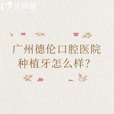广州德伦口腔医院种植牙怎么样？国产1980元起、韩国进口2999元起、半口3万元起