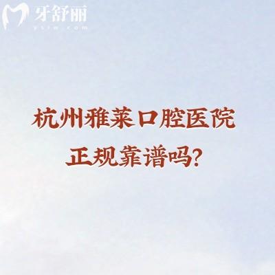 杭州雅莱口腔医院正规靠谱吗？从资质、简介、技术、设备、服务等方面来说