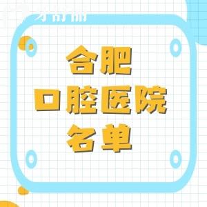 合肥比较靠谱的口腔医院名单,美奥口腔|贝杰口腔|中诺口腔等好又便宜