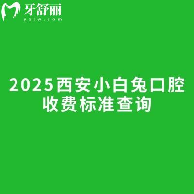 2025西安小白兔口腔收费标准查询种植牙矫正牙补牙拔牙根管洁牙等价格