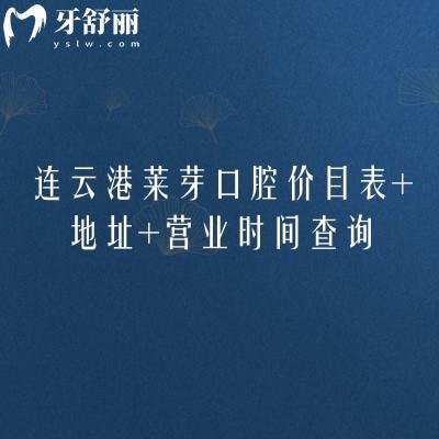 连云港莱芽口腔价目表+地址+营业时间查询，在海州区朝阳西路价格表全