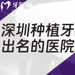 深圳种植牙出名的十大口腔医院排名公开!格伦菲尔/麦芽/爱康健等种牙口碑技术好