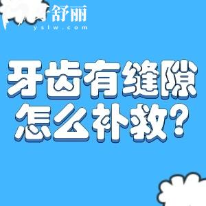 牙齿有缝隙怎么补救?盘点成人牙齿缝隙大怎么修复的办法及对应原因