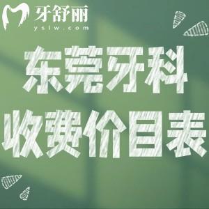 东莞牙科2025收费价目表:包含东莞口腔医院种植牙|牙齿矫正|镶牙|补牙详细费用