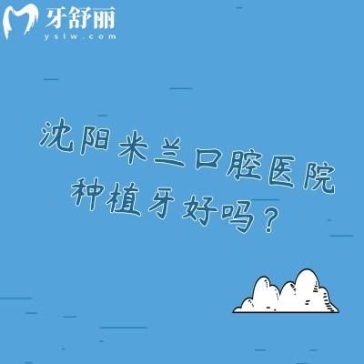 沈阳米兰口腔医院种植牙好吗？技术、费用与优势深度解析