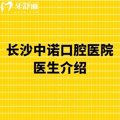 长沙中诺口腔医院医生介绍：易继恩/刘博闻等擅长种植|王涪华/丁建宇等擅长矫正