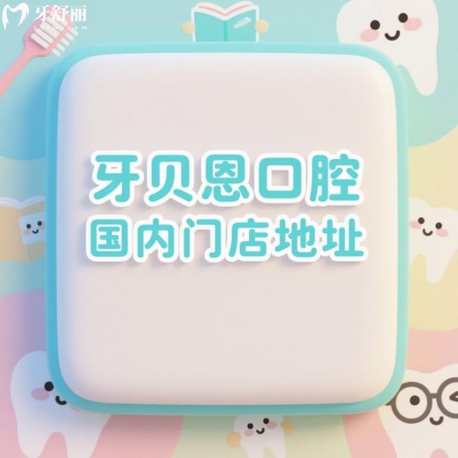 牙贝恩口腔国内门店地址全攻略:6家连锁门店地址+乘车路线+价格表大公开