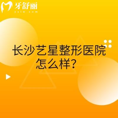 长沙艺星整形医院怎么样?大型医美机构医生资质正规技术好