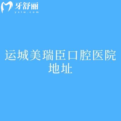 运城美瑞臣口腔医院地址：地址、简介、实力、特色及医生全解析