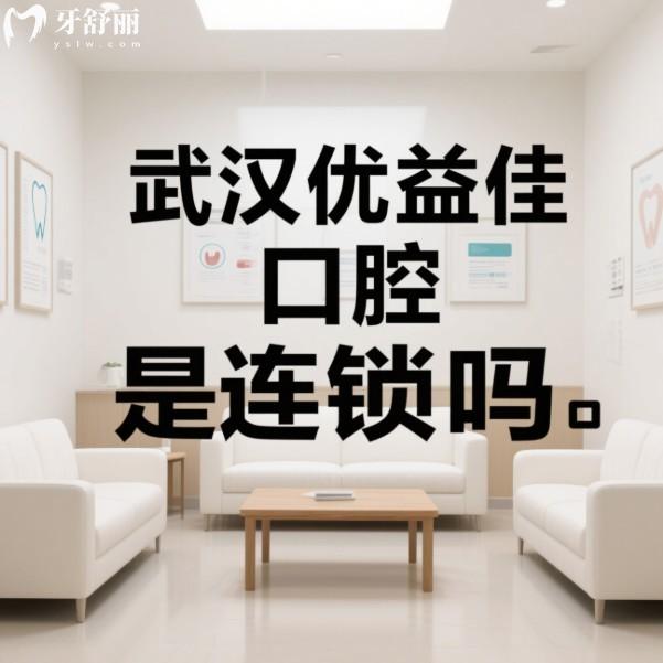 武汉优益佳口腔是连锁吗?是,多家连锁门店分布广/项目全/设备高端/价格不贵