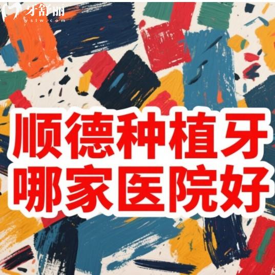 佛山顺德哪里种植牙便宜技术好？排行榜前十的牙科正规实惠值得选