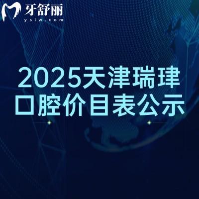 2025天津瑞珒口腔价目表公示，矫正种植补牙拔牙根管价格全