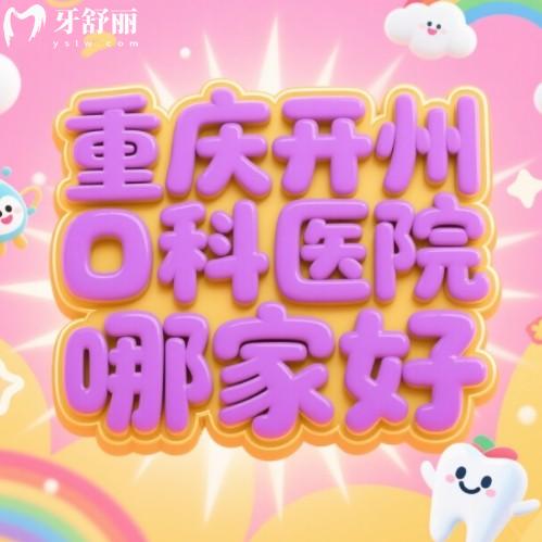 重庆开州牙科医院哪家好？排行榜前十都是正规实惠牙科之选