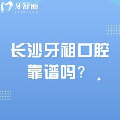 长沙牙祖口腔靠谱吗？连锁品牌优势明显/综合实力强/性价比高