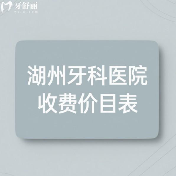 公开湖州牙科医院收费价目表2025:种植牙|矫正|补牙|根管|洗牙|镶牙实惠亲民