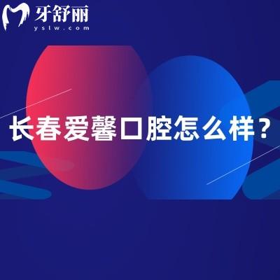 长春爱馨口腔怎么样？地址、营业时间、简介及收费大揭秘