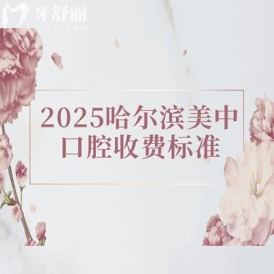 2025哈尔滨美中口腔收费标准，口腔项目全价格合适附上地址