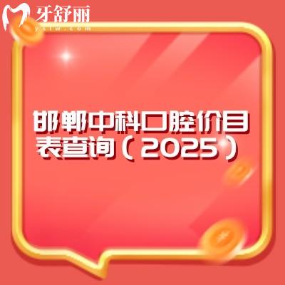 邯郸中科口腔价目表查询（2025）洁牙牙周根管种牙补牙拔牙矫正等价格