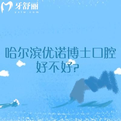 哈尔滨优诺博士口腔好不好？多家门店医生服务设备等都好