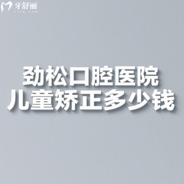 劲松口腔医院儿童矫正多少钱?2025儿童早矫5000+罗慕矫正30000+时代天使KIDS25000+