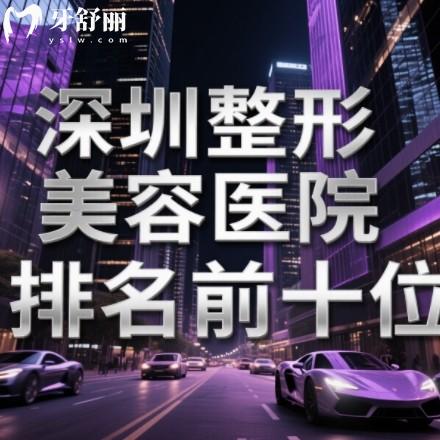深圳整形美容医院排名前十位大揭秘!都是正规审美高医院闭眼选不踩坑